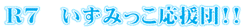 R7　いずみっこ応援団!!
